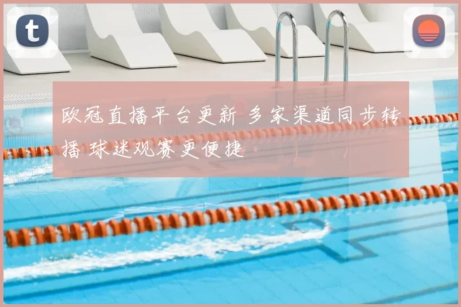 欧冠直播平台更新 多家渠道同步转播 球迷观赛更便捷