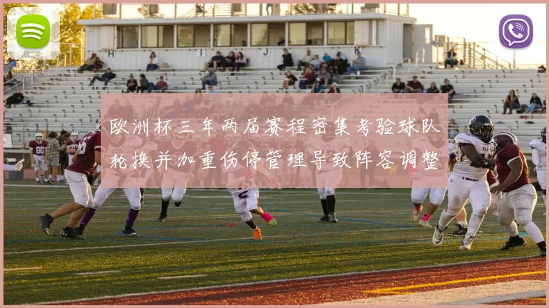 欧洲杯三年两届赛程密集考验球队轮换并加重伤停管理导致阵容调整受限