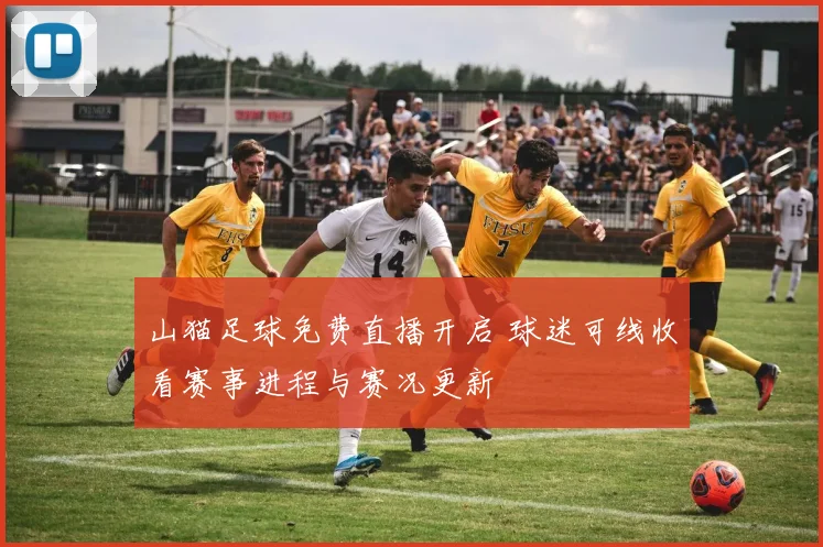 山猫足球免费直播开启 球迷可线收看赛事进程与赛况更新
