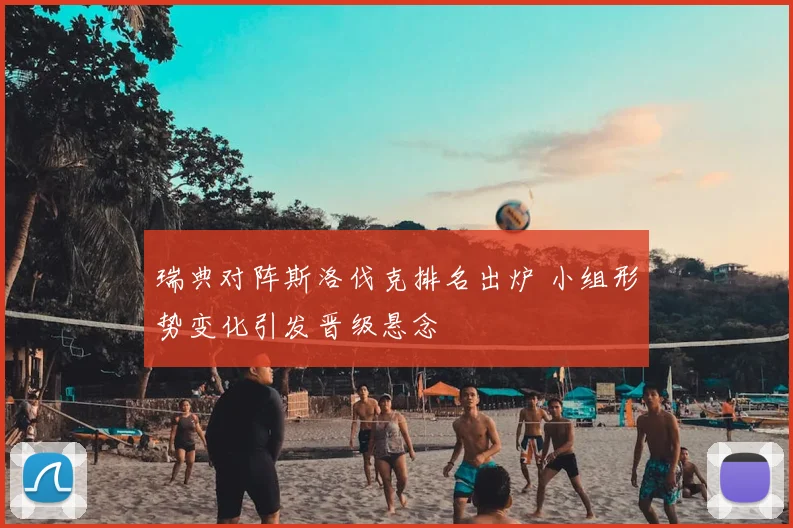 瑞典对阵斯洛伐克排名出炉 小组形势变化引发晋级悬念