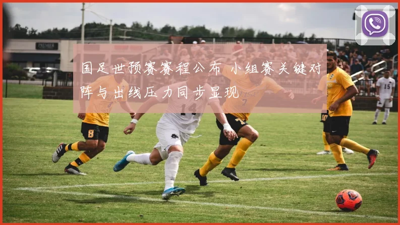 国足世预赛赛程公布 小组赛关键对阵与出线压力同步显现
