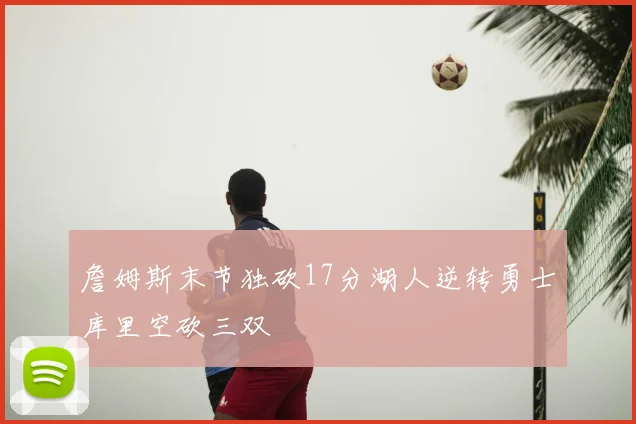 詹姆斯末节独砍17分湖人逆转勇士库里空砍三双