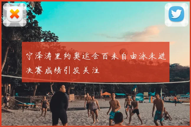 宁泽涛里约奥运会百米自由泳未进决赛成绩引发关注