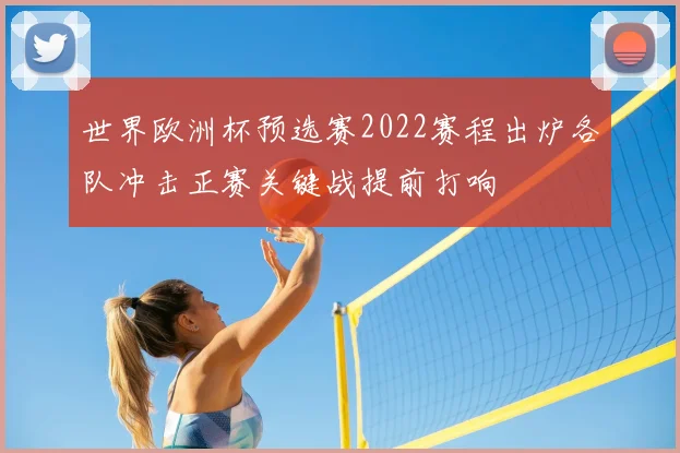 世界欧洲杯预选赛2022赛程出炉各队冲击正赛关键战提前打响