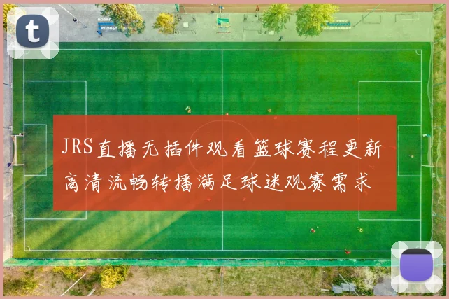 JRS直播无插件观看篮球赛程更新 高清流畅转播满足球迷观赛需求