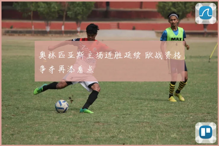 奥林匹亚斯主场连胜延续 欧战资格争夺再添看点