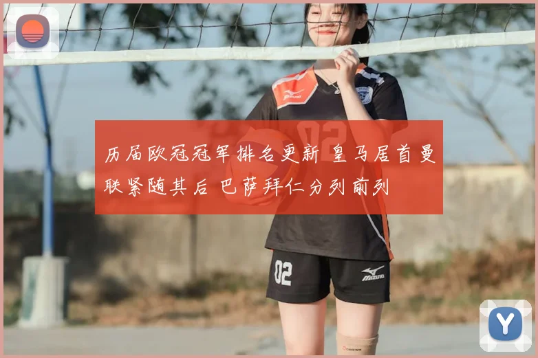 历届欧冠冠军排名更新 皇马居首曼联紧随其后 巴萨拜仁分列前列