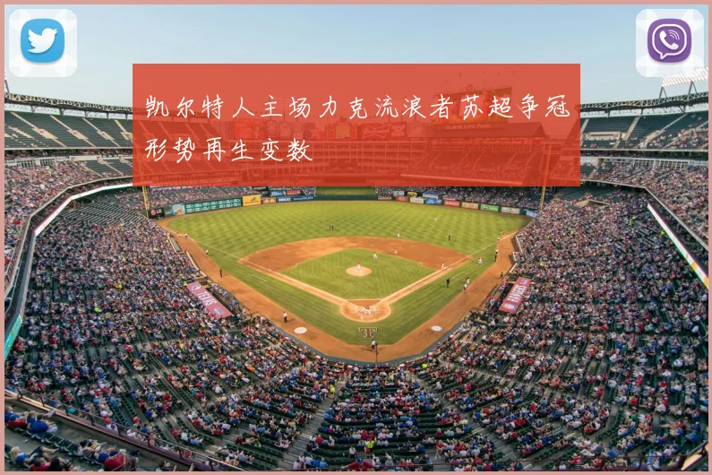 凯尔特人主场力克流浪者苏超争冠形势再生变数
