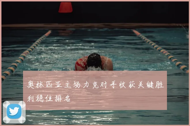 奥林匹亚主场力克对手收获关键胜利稳住排名