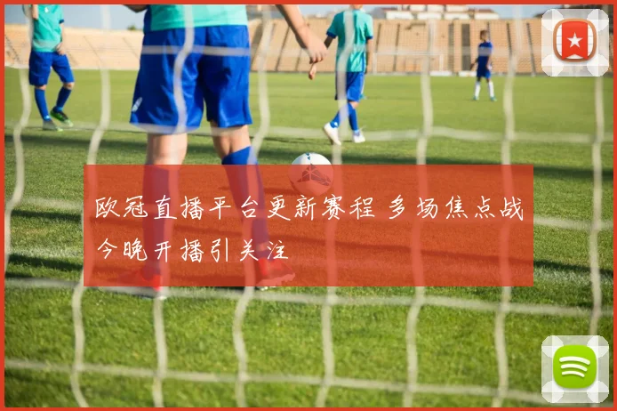欧冠直播平台更新赛程 多场焦点战今晚开播引关注