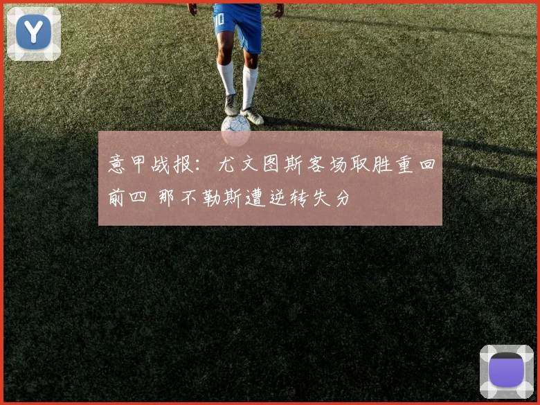 意甲战报：尤文图斯客场取胜重回前四 那不勒斯遭逆转失分