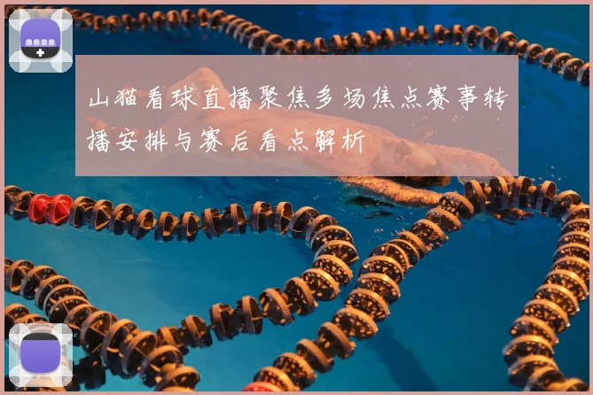 山猫看球直播聚焦多场焦点赛事转播安排与赛后看点解析