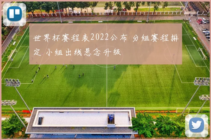 世界杯赛程表2022公布 分组赛程排定 小组出线悬念升级