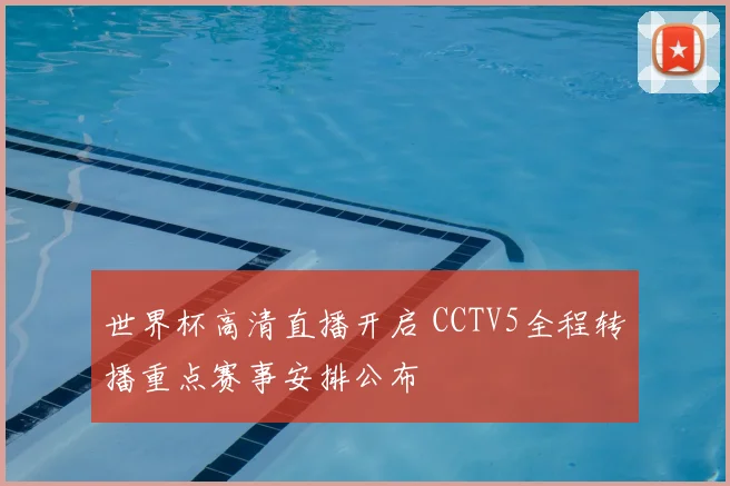 世界杯高清直播开启 CCTV5全程转播重点赛事安排公布
