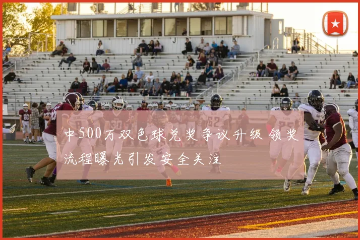 中500万双色球兑奖争议升级 领奖流程曝光引发安全关注