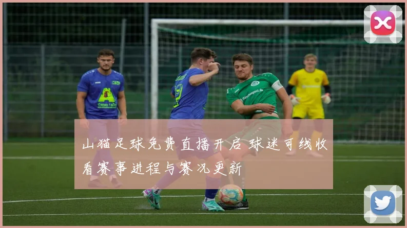 山猫足球免费直播开启 球迷可线收看赛事进程与赛况更新