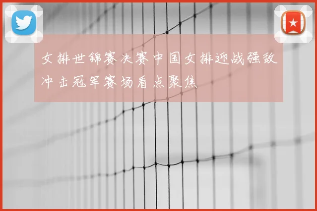 女排世锦赛决赛中国女排迎战强敌冲击冠军赛场看点聚焦