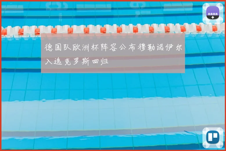 德国队欧洲杯阵容公布穆勒诺伊尔入选克罗斯回归