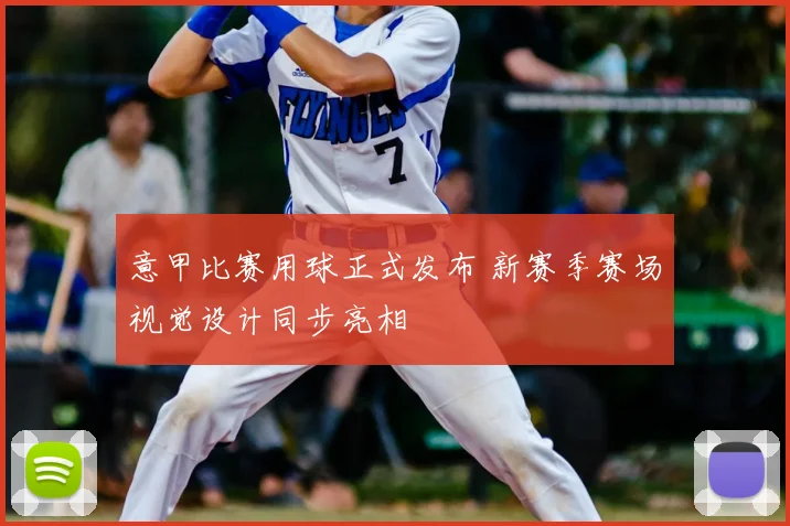 意甲比赛用球正式发布 新赛季赛场视觉设计同步亮相