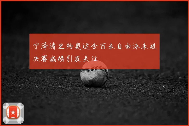 宁泽涛里约奥运会百米自由泳未进决赛成绩引发关注