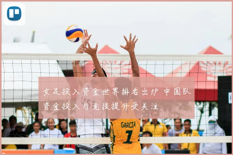 女足投入资金世界排名出炉 中国队资金投入与竞技提升受关注
