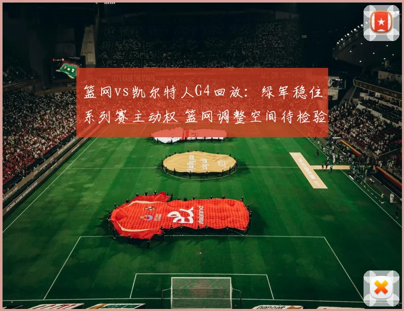 篮网vs凯尔特人G4回放：绿军稳住系列赛主动权 篮网调整空间待检验