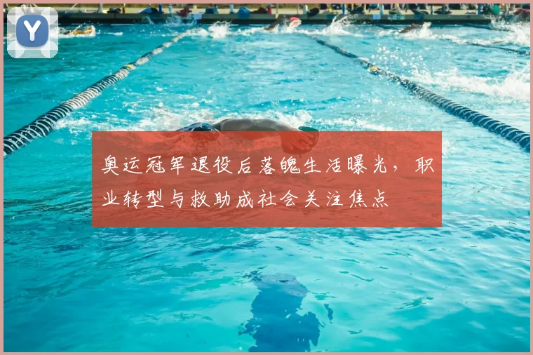 奥运冠军退役后落魄生活曝光，职业转型与救助成社会关注焦点