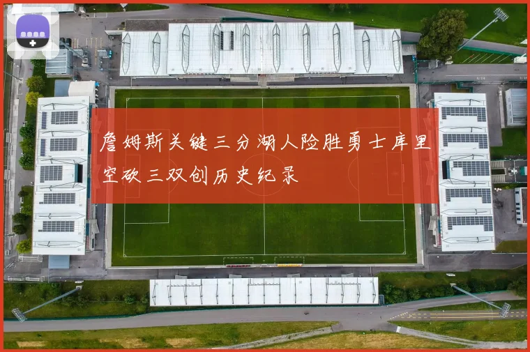 詹姆斯关键三分湖人险胜勇士库里空砍三双创历史纪录