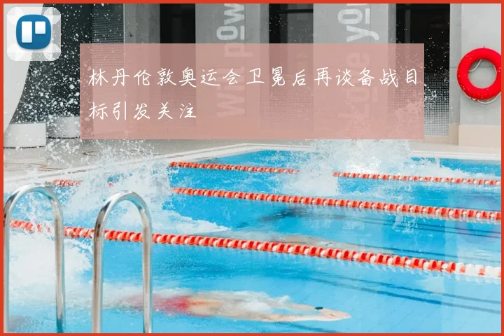 林丹伦敦奥运会卫冕后再谈备战目标引发关注