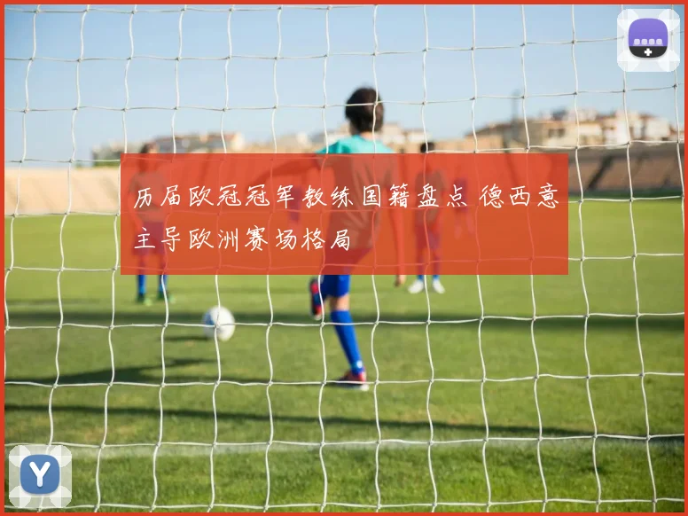 历届欧冠冠军教练国籍盘点 德西意主导欧洲赛场格局