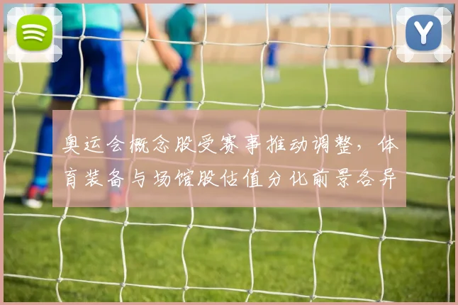 奥运会概念股受赛事推动调整，体育装备与场馆股估值分化前景各异