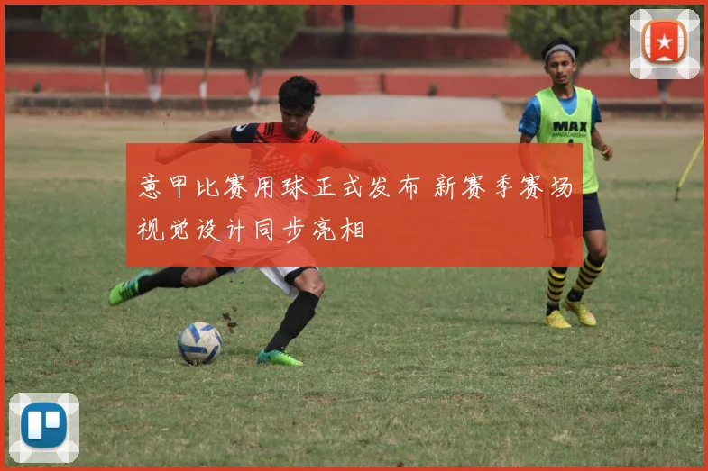 意甲比赛用球正式发布 新赛季赛场视觉设计同步亮相