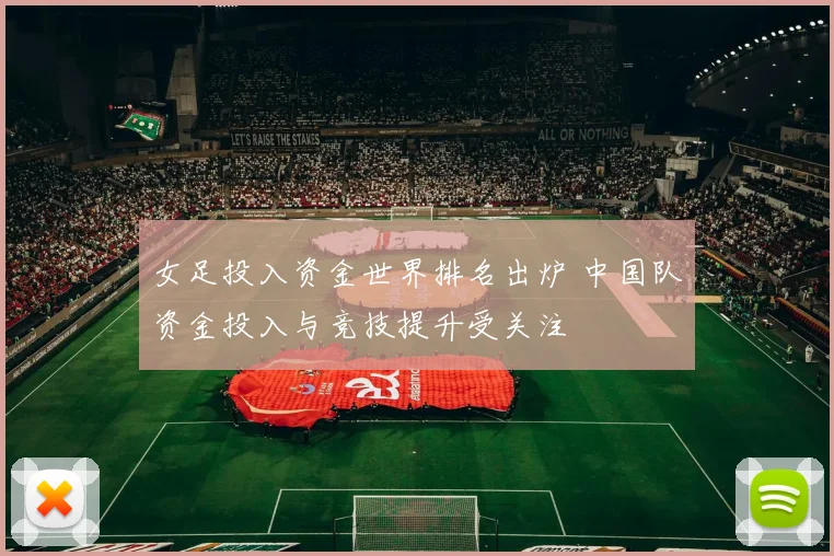 女足投入资金世界排名出炉 中国队资金投入与竞技提升受关注
