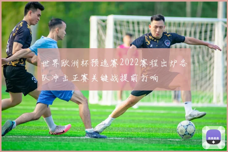 世界欧洲杯预选赛2022赛程出炉各队冲击正赛关键战提前打响