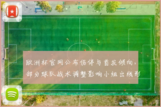 欧洲杯官网公布伤停与首发倾向,部分球队战术调整影响小组出线形势