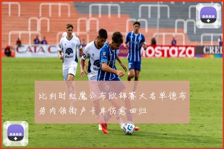 比利时红魔公布欧锦赛大名单德布劳内领衔卢卡库伤愈回归