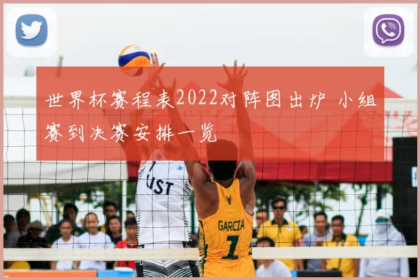 世界杯赛程表2022对阵图出炉 小组赛到决赛安排一览