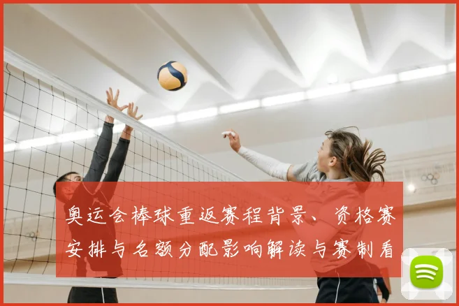 奥运会棒球重返赛程背景、资格赛安排与名额分配影响解读与赛制看点