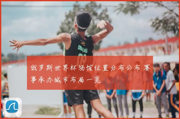 俄罗斯世界杯场馆位置分布公布 赛事承办城市布局一览