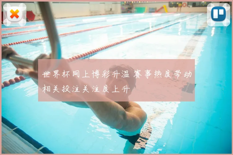 世界杯网上博彩升温 赛事热度带动相关投注关注度上升