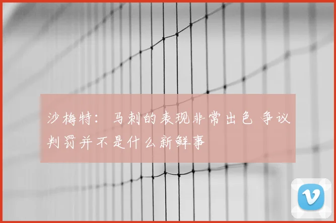 沙梅特:马刺的表现非常出色 争议判罚并不是什么新鲜事