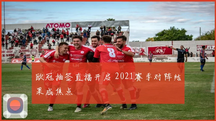 欧冠抽签直播开启 2021赛季对阵结果成焦点