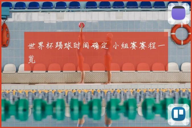世界杯踢球时间确定 小组赛赛程一览