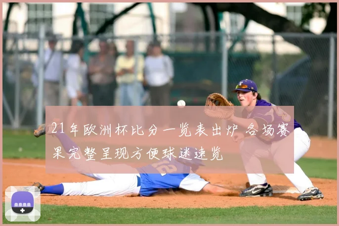 21年欧洲杯比分一览表出炉 各场赛果完整呈现方便球迷速览