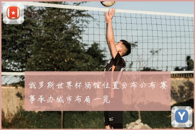 俄罗斯世界杯场馆位置分布公布 赛事承办城市布局一览