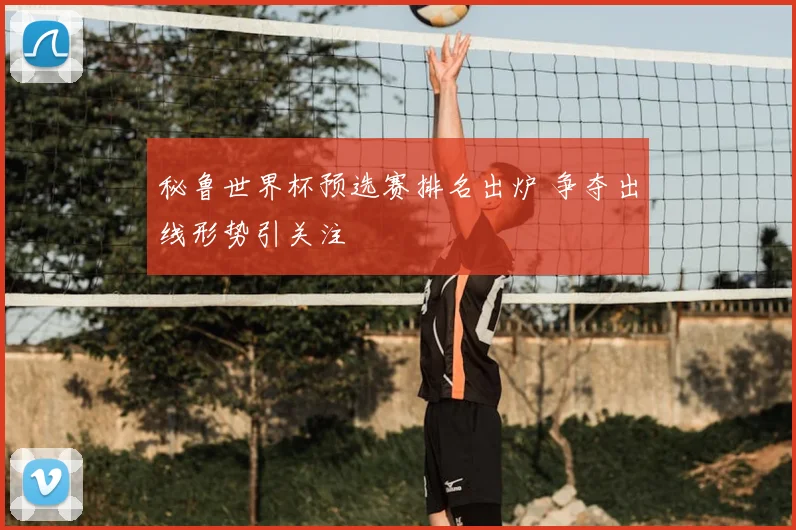秘鲁世界杯预选赛排名出炉 争夺出线形势引关注