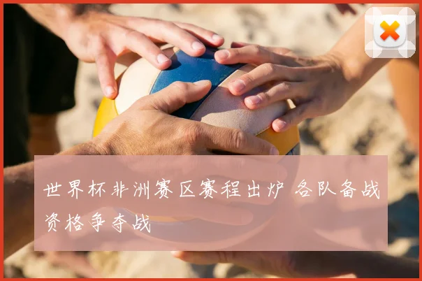 世界杯非洲赛区赛程出炉 各队备战资格争夺战